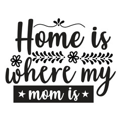 Home is where my mom is Mother's day shirt print template, typography design for mom mommy mama daughter grandma girl women aunt mom life child best mom adorable shirt