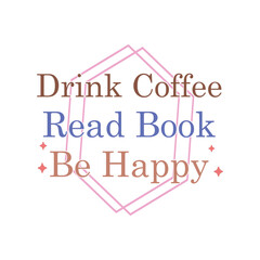 Drink Coffee Read Book Be Happy