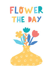 Cute lettering quote 'Flower the day' decorated with flowers in vase. Mother's day, birthday greeting card, poster, print, wallpaper decor. EPS 10