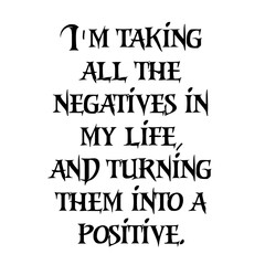 "I'AM THINKING ALL THE NEGATIVES IN MY LIFE AND TURNING THEM INTO A POSITIVE" text in Stylish font 