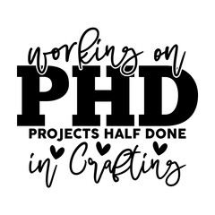 Working on PHD Projects half done in Crafting