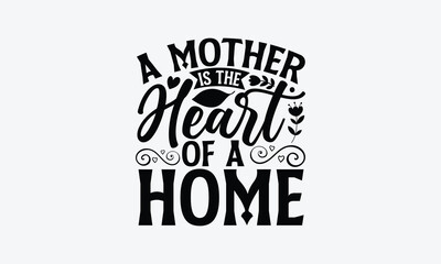 A Mother Is The Heart Of A Home - Mother's Day T-Shirt Design, typography vector, svg files for Cutting, bag, cups, card, prints and posters.