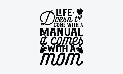 Life Doesn’t Come With A Manual It Comes With A Mom - Mother's Day T-Shirt Design, Vector illustration with hand-drawn lettering, typography vector,Modern, simple, lettering and white background, EPS 