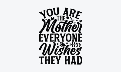 You Are The Mother Everyone Wishes They Had - Mother's Day T-Shirt Design, typography vector, svg files for Cutting, bag, cups, card, prints and posters.