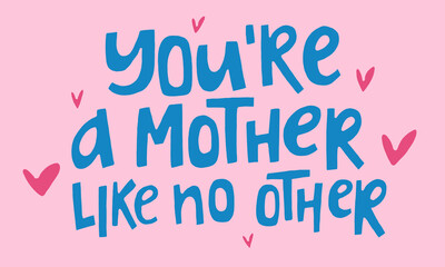 You are a mother like no other - hand-drawn quote. Creative lettering illustration with decor elements for posters, cards, etc.