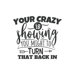 Your Crazy is Showing You Might To Turn That Back In
