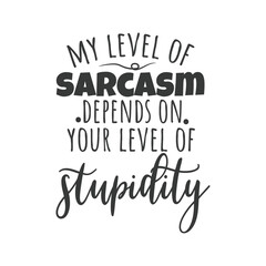 My Level Of Sarcasm Depends On Your Level of Stupidity. Hand Lettering And Inspiration Positive Quote. Hand Lettered Quote. Modern Calligraphy.