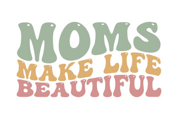 moms make life beautiful