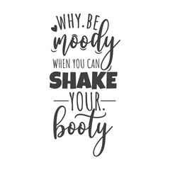 Why Be Moody When You Can Shake Your Booty. Hand Lettering And Inspiration Positive Quote. Hand Lettered Quote. Modern Calligraphy.