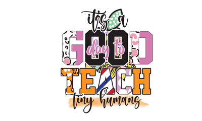 It's A Good Day To Teach Tiny Humans Sublimation Design
