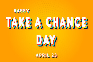 Happy Take a Chance Day, April 23. Calendar of April Retro Text Effect, Vector design