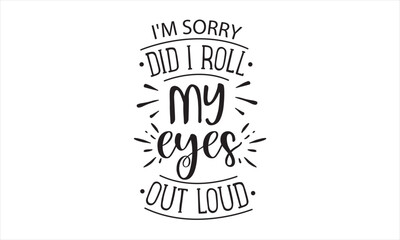 Obraz premium I'm Sorry Did I Roll My Eyes Out Loud SVG craft design.