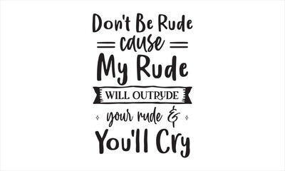 Don't Be Rude Cause My Rude Will Outrude Your Rude & You'll Cry SVG craft design.