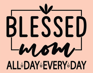 Blessed Mom All Day Every Day T-Shirt and apparel design. mom SVG t shirt, mom SVG cut file, Mother’s Day typography, trendy Design.