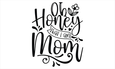 Oh Honey That I Am Mom - Mother’s Day T Shirt Design, Modern calligraphy, Conceptual handwritten phrase calligraphic, For the design of postcards, svg for posters