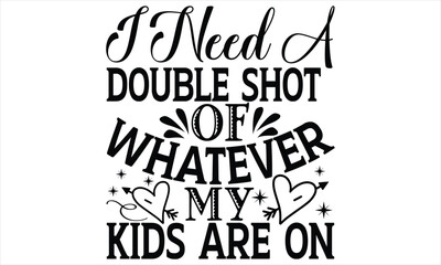 I Need A Double Shot Of Whatever My Kids Are On - Mother’s Day T Shirt Design, Modern calligraphy, Conceptual handwritten phrase calligraphic, For the design of postcards, svg for posters