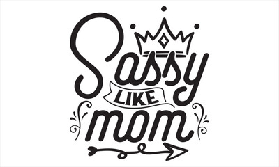Sassy Like Mom - Mother’s Day T Shirt Design, Modern calligraphy, Conceptual handwritten phrase calligraphic, For the design of postcards, svg for posters