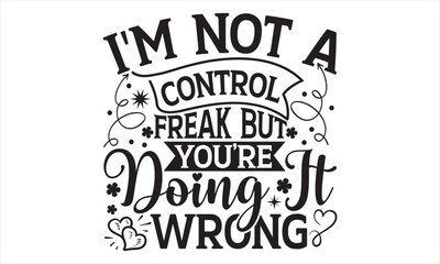 I'm Not A Control Freak But You’re Doing It Wrong - Mother’s Day T Shirt Design, Modern calligraphy, Conceptual handwritten phrase calligraphic, For the design of postcards, svg for posters