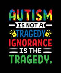 Autism Is Not A Tragedy Ignorance Is The Tragedy T-shirt design 
