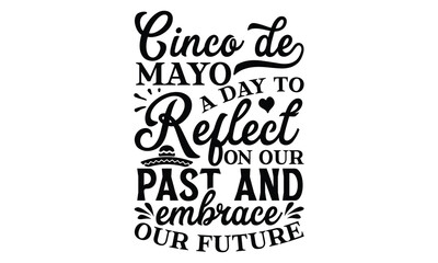 Cinco de Mayo, a day to reflect on our past and emb, Cinco De Mayo T- shirt Design, Hand drawn lettering phrase isolated on white background, typography svg Design, posters, cards, vector sign, eps 10