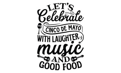 Let’s celebrate Cinco de Mayo with laughter, music , Cinco De Mayo T- shirt Design, Hand drawn lettering phrase isolated on white background, typography svg Design, posters, cards, vector sign, eps 10