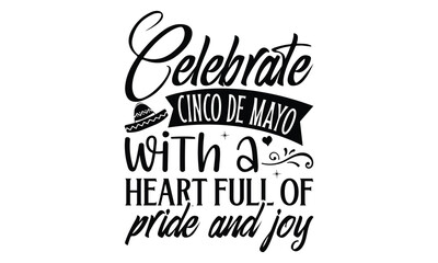 Celebrate Cinco de Mayo with a heart full of pride , Cinco De Mayo T- shirt Design, Hand drawn lettering phrase isolated on white background, typography svg Design, posters, cards, vector sign, eps 10