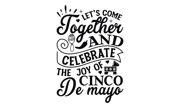 Let’s come together and celebrate the joy of Cinco , Cinco De Mayo T- shirt Design, Hand drawn lettering phrase isolated on white background, typography svg Design, posters, cards, vector sign, eps 10