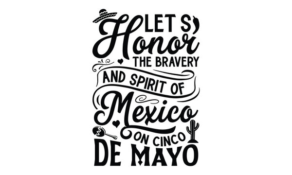 Let’s honor the bravery and spirit of Mexico on, Cinco De Mayo T- shirt Design, Hand drawn lettering phrase isolated on white background, typography svg Design, posters, cards, vector sign, eps 10