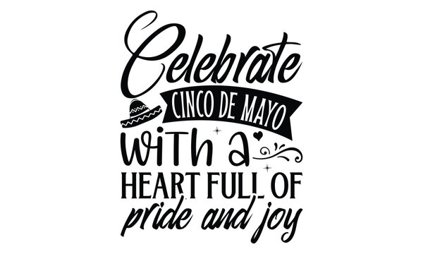 Celebrate Cinco de Mayo with a heart full of pride , Cinco De Mayo T- shirt Design, Hand drawn lettering phrase isolated on white background, typography svg Design, posters, cards, vector sign, eps 10