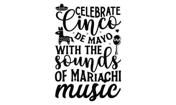 Celebrate Cinco de Mayo with the sounds of mariachi, Cinco De Mayo T- shirt Design, Hand drawn lettering phrase isolated on white background, typography svg Design, posters, cards, vector sign, eps 10