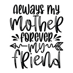 Always my mother forever my friend Mother's day shirt print template, typography design for mom mommy mama daughter grandma girl women aunt mom life child best mom adorable shirt