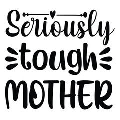 Seriously tough mother Mother's day shirt print template, typography design for mom mommy mama daughter grandma girl women aunt mom life child best mom adorable shirt