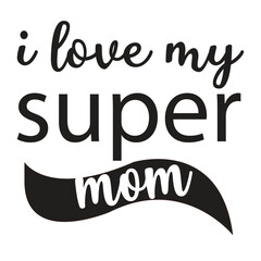 I love my super mom Mother's day shirt print template, typography design for mom mommy mama daughter grandma girl women aunt mom life child best mom adorable shirt