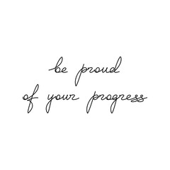 Be Proud Of Your Progress. Inspirational slogan. Handwritten lettering quote. Line continuous phrase vector drawing. Modern calligraphy, text design element for print, banner, wall art poster, card.