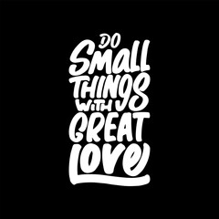 Do Small Things With Great Love, Motivational Typography Quote Design for T Shirt, Mug, Poster or Other Merchandise.