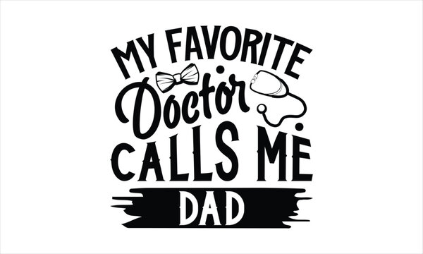 My favorite doctor calls me dad- Father's day T-shirt Design, Conceptual handwritten phrase calligraphic design, Inspirational vector typography, svg
