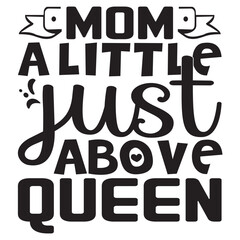 Mom A Little Just Above Queen Mother's Day SVG Design Vector File.