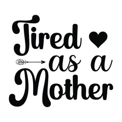 Tired as a mother Mother's day shirt print template, typography design for mom mommy mama daughter grandma girl women aunt mom life child best mom adorable shirt