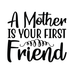 A mother is your first friend Mother's day shirt print template, typography design for mom mommy mama daughter grandma girl women aunt mom life child best mom adorable shirt
