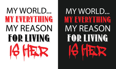 MY WORLD MY EVERYTHING MY REASON FOR LIVING IS HER typography design for t-shirts, mugs, bags, and sticker print.  print-ready t-shirt design for men and women.