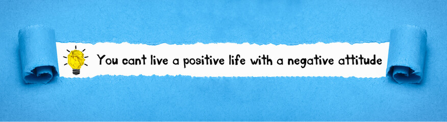 you cant live a positive life with a negative attitude