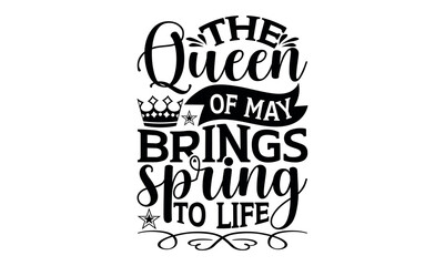 The Queen Of May Brings Spring To Life - Victoria Day svg design , Hand drawn lettering phrase , Calligraphy graphic design , Illustration for prints on t-shirts , bags, posters and cards. 
