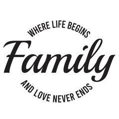 family where life begins and love never ends inspirational quote, motivational quotes, illustration lettering quotes