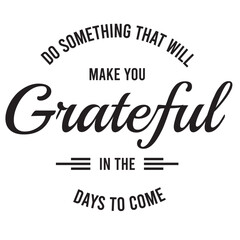 do something that will make you grateful in the days to come inspirational quote, motivational quotes, illustration lettering quotes