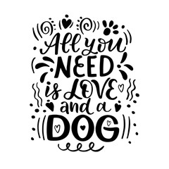 Hand drawn lettering composition about dogs - All you need is love and a dog - vector graphic, for the design of postcards, posters, banners, notebook covers, prints for t-shirts, mugs, pillows.