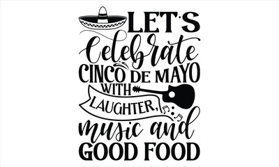 Let’s Celebrate Cinco De Mayo With Laughter, Music And Good Food - Cinco De Mayo T Shirt Design, Hand lettering illustration for your design, Cutting Cricut and Silhouette, flyer, card Templet, mugs, 