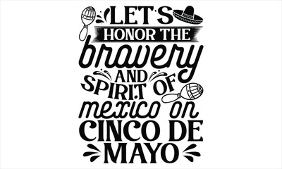 Let’s Honor The Bravery And Spirit Of Mexico On Cinco De Mayo - Cinco De Mayo T Shirt Design, Hand lettering illustration for your design, Cutting Cricut and Silhouette, flyer, card Templet, mugs, etc