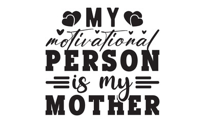 My motivational person is my mother svg, Mother's Day Svg, Best Mom Svg, Hand drawn typography phrases, Mothers day typography vector quotes background , Happy Mother's day SVG T shirt design Bundle