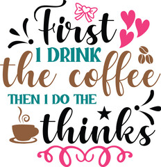 First I Drink The Coffee Then I Do The Thinks