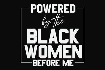 Powered By The Black Women Before Me Shirt Design